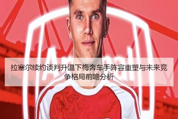 拉塞尔续约谈判升温下梅奔车手阵容重塑与未来竞争格局前瞻分析